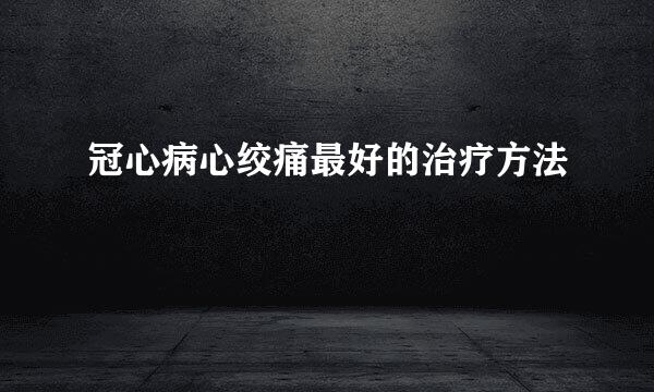 冠心病心绞痛最好的治疗方法