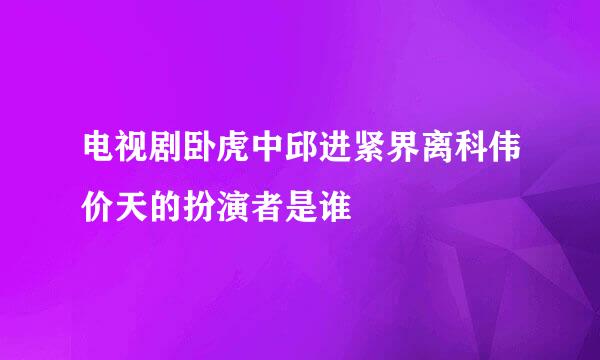 电视剧卧虎中邱进紧界离科伟价天的扮演者是谁