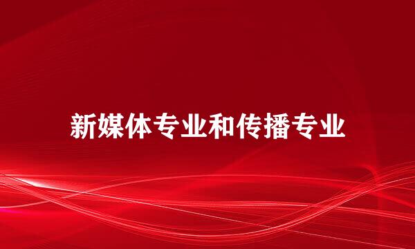 新媒体专业和传播专业