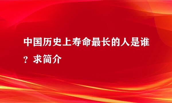 中国历史上寿命最长的人是谁？求简介