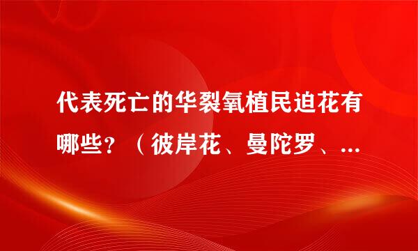 代表死亡的华裂氧植民迫花有哪些？（彼岸花、曼陀罗、曼珠沙华除外哈）