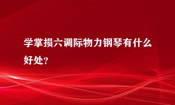 学掌损六调际物力钢琴有什么好处？