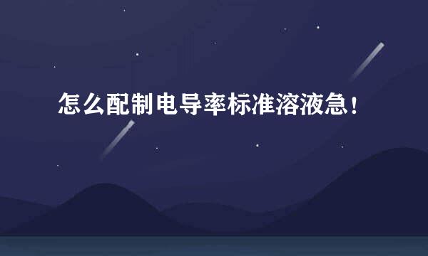 怎么配制电导率标准溶液急！