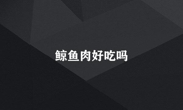 鲸鱼肉好吃吗