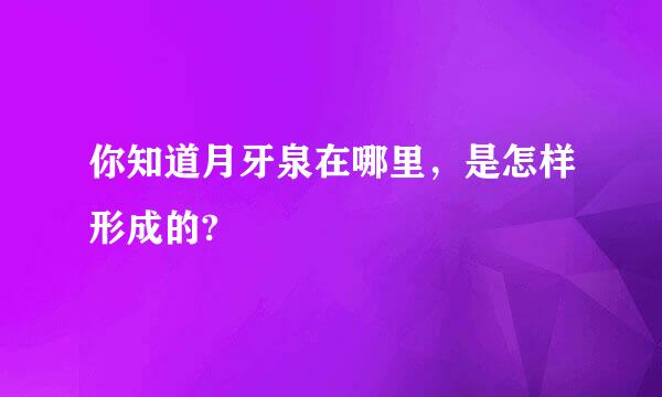 你知道月牙泉在哪里，是怎样形成的?