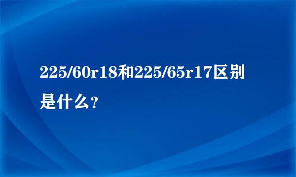225/60r18和225/65r17区别是什么？