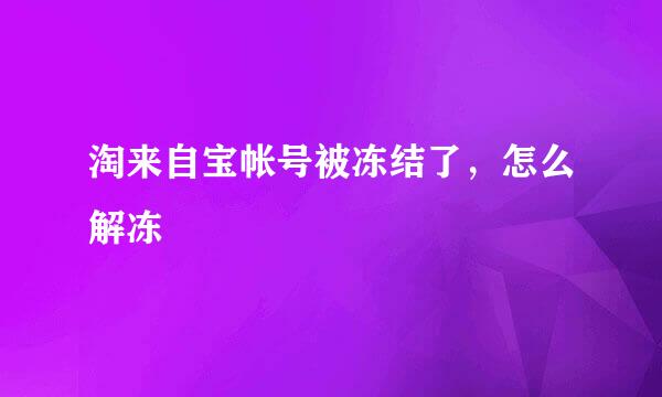 淘来自宝帐号被冻结了，怎么解冻