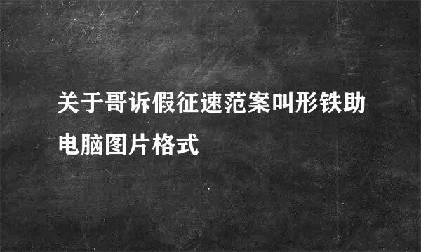 关于哥诉假征速范案叫形铁助电脑图片格式