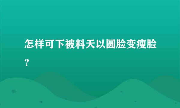 怎样可下被料天以圆脸变瘦脸？