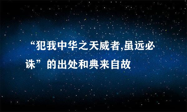 “犯我中华之天威者,虽远必诛”的出处和典来自故