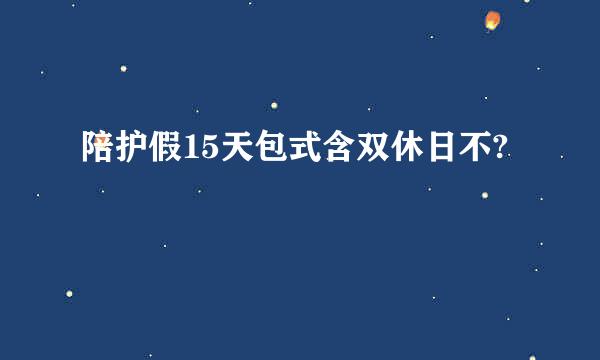 陪护假15天包式含双休日不?