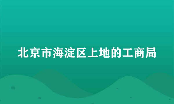 北京市海淀区上地的工商局