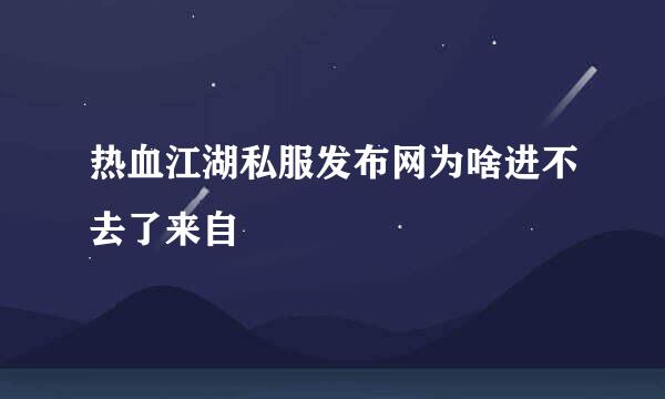 热血江湖私服发布网为啥进不去了来自