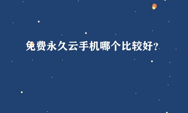 免费永久云手机哪个比较好？