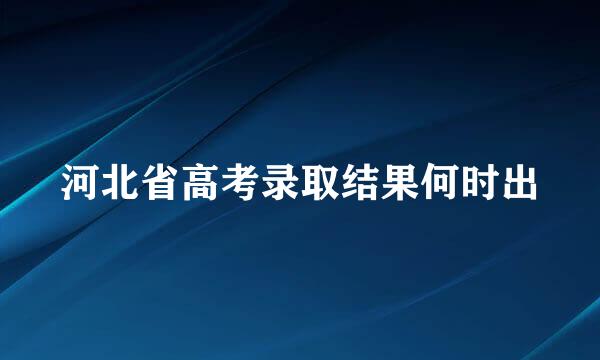河北省高考录取结果何时出