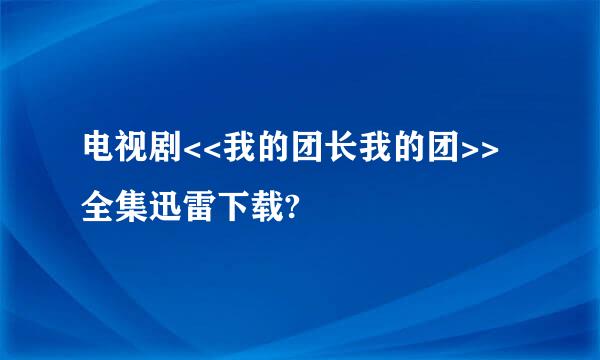 电视剧<<我的团长我的团>>全集迅雷下载?