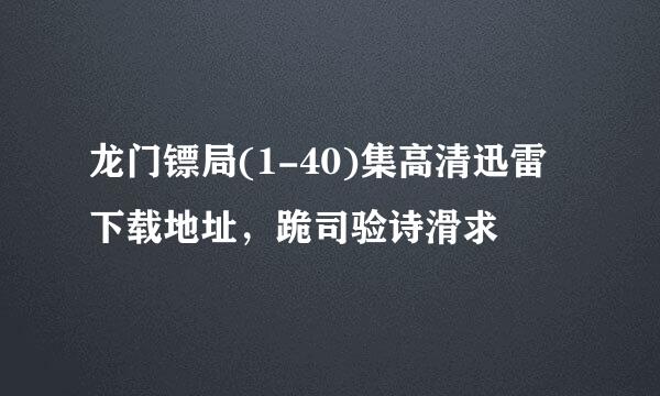 龙门镖局(1-40)集高清迅雷下载地址，跪司验诗滑求