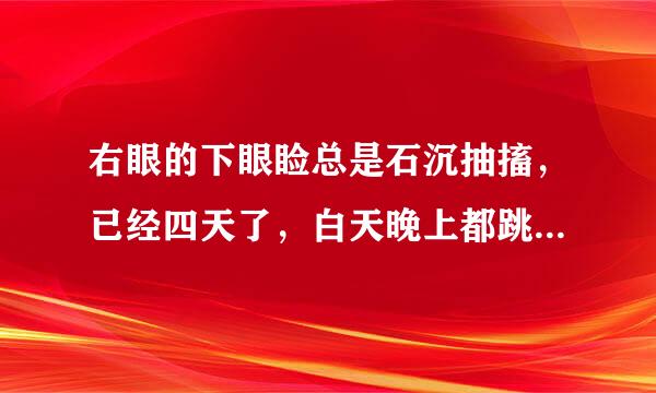 右眼的下眼睑总是石沉抽搐，已经四天了，白天晚上都跳速，怎么回事？
