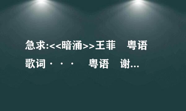 急求:<<暗涌>>王菲 粤语 歌词··· 粤语 谢谢 ···边孔史医见轻得