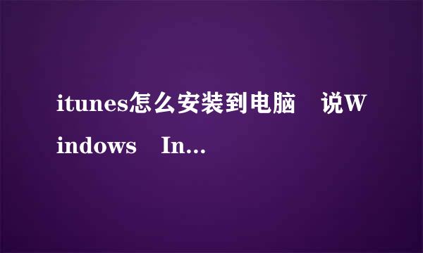 itunes怎么安装到电脑 说Windows Installer 软件包有一个问题。完成此安装需要的程序不能运行。来自