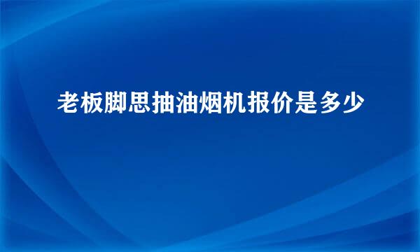 老板脚思抽油烟机报价是多少