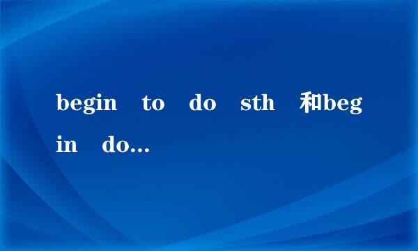 begin to do sth 和begin doing sth 的区别是什么