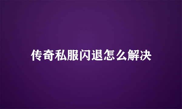 传奇私服闪退怎么解决