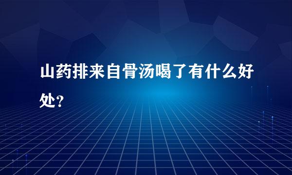 山药排来自骨汤喝了有什么好处？
