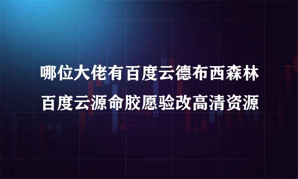 哪位大佬有百度云德布西森林百度云源命胶愿验改高清资源