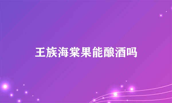 王族海棠果能酿酒吗
