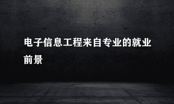电子信息工程来自专业的就业前景