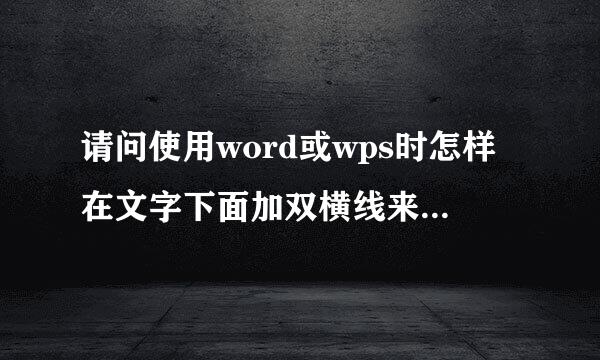 请问使用word或wps时怎样在文字下面加双横线来自？谢谢！
