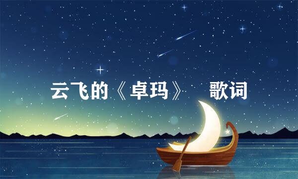 云飞的《卓玛》 歌词