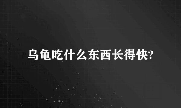乌龟吃什么东西长得快?