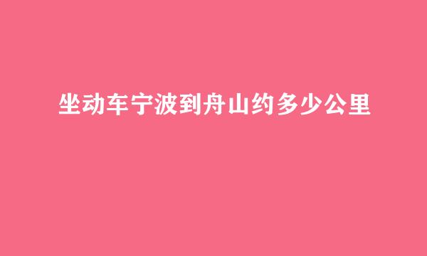 坐动车宁波到舟山约多少公里