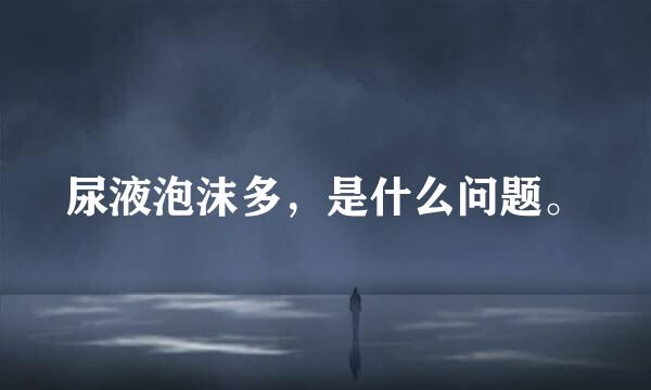 尿液泡沫多，是什么问题。