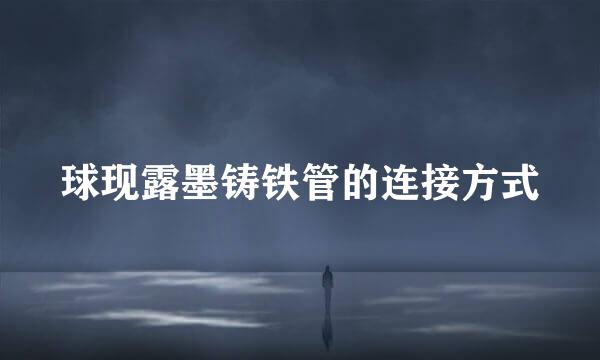 球现露墨铸铁管的连接方式