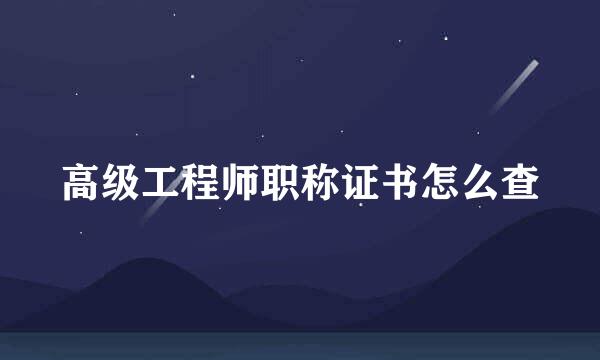 高级工程师职称证书怎么查