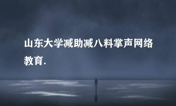 山东大学减助减八料掌声网络教育.