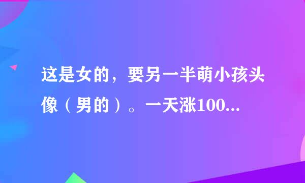 这是女的，要另一半萌小孩头像（男的）。一天涨100财富值，信不信由你！