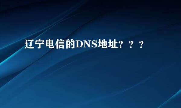 辽宁电信的DNS地址？？？