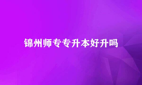 锦州师专专升本好升吗