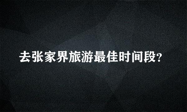 去张家界旅游最佳时间段？