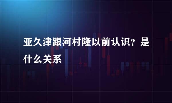 亚久津跟河村隆以前认识？是什么关系
