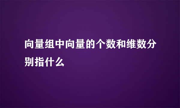 向量组中向量的个数和维数分别指什么