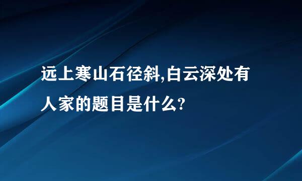 远上寒山石径斜,白云深处有人家的题目是什么?