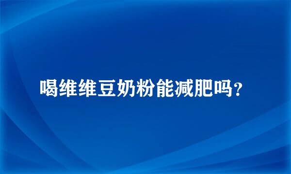 喝维维豆奶粉能减肥吗？