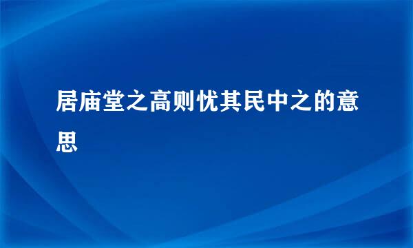 居庙堂之高则忧其民中之的意思