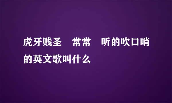 虎牙贱圣 常常 听的吹口哨的英文歌叫什么
