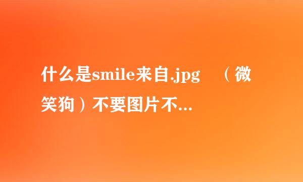 什么是smile来自.jpg （微笑狗）不要图片不要图片不要图片10